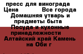 пресс для винограда › Цена ­ 7 000 - Все города Домашняя утварь и предметы быта » Посуда и кухонные принадлежности   . Алтайский край,Камень-на-Оби г.